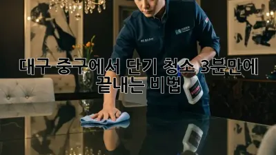 대구 중구에서 단기 청소? 3분만에 끝내는 비법!