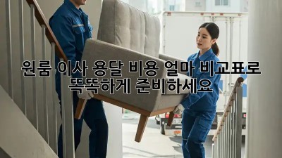 원룸 이사, 용달 비용 얼마? 비교표로 똑똑하게 준비하세요!